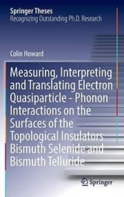 Tapa de Measuring, Interpreting and Translating Electron Quasiparticle - Phonon Interactions on the Surfaces of the Topological Insulators Bismuth Selenide and Bismuth Telluride