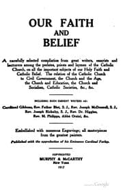 Tapa de Our faith and belief, a carefully selected compilation from great writers, essayists and lecturers among the prelates, priests and laymen of the Catholic Church, on all important subjects of our Holy Faith and Catholic Belief
