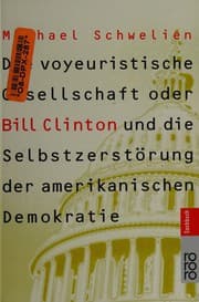 Tapa de Die voyeuristische Gesellschaft, oder, Bill Clinton und die Selbstzerstörung der amerikanischen Demokratie