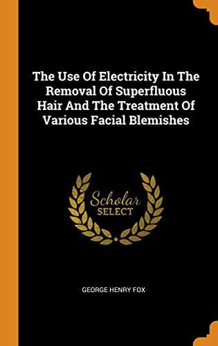 Tapa de The Use of Electricity in the Removal of Superfluous Hair and the Treatment of Various Facial Blemishes