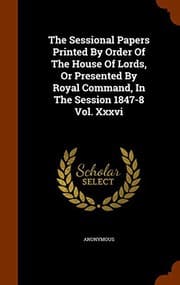Tapa de The Sessional Papers Printed By Order Of The House Of Lords, Or Presented By Royal Command, In The Session 1847-8 Vol. Xxxvi