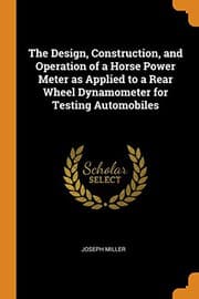 Tapa de The Design, Construction, and Operation of a Horse Power Meter as Applied to a Rear Wheel Dynamometer for Testing Automobiles