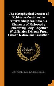 Tapa de The Metaphysical System of Hobbes as Contained in Twelve Chapters from His Elements of Philosophy Concerning Body, Together with Briefer Extracts from Human Nature and Leviathan