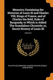 Tapa de Memoirs; Containing the Histories of Louis XI and Charles VIII, Kings of France, and of Charles the Bold, Duke of Burgundy; to Which is Added The ... or, Secret History of Louis XI; Volume 2