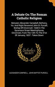 Tapa de A Debate on the Roman Catholic Religion : Between Alexander Campbell, Bethany, Va. and Right Reverend John B. Purcell, Bishop of Cincinnati : Held in ... 13th to the 21st of January, 1837