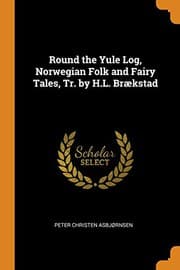 Tapa de Round the Yule Log, Norwegian Folk and Fairy Tales, Tr. by H.L. Brækstad