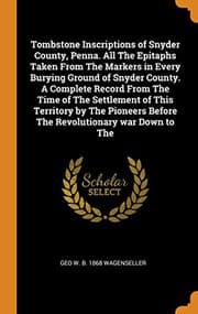 Tapa de Tombstone Inscriptions of Snyder County, Penna. All the Epitaphs Taken from the Markers in Every Burying Ground of Snyder County. a Complete Record ... Before the Revolutionary War Down to the