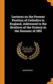 Tapa de Lectures on the Present Position of Catholics in England, Addressed to the Brothers of the Oratory in the Summer of 1851