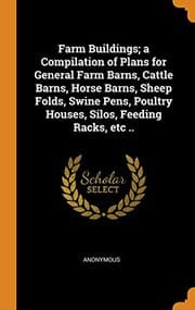 Tapa de Farm Buildings; A Compilation of Plans for General Farm Barns, Cattle Barns, Horse Barns, Sheep Folds, Swine Pens, Poultry Houses, Silos, Feeding Racks, Etc ..