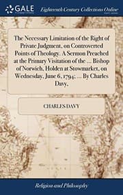 Tapa de The Necessary Limitation of the Right of Private Judgment, on Controverted Points of Theology. a Sermon Preached at the Primary Visitation of the ... ... Wednesday, June 6, 1794; ... by Charles Davy,