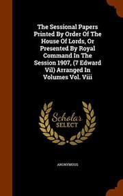 Tapa de The Sessional Papers Printed By Order Of The House Of Lords, Or Presented By Royal Command In The Session 1907,  Arranged In Volumes Vol. Viii