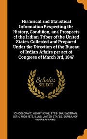 Tapa de Historical and Statistical Information Respecting the History, Condition, and Prospects of the Indian Tribes of the United States; Collected and ... per act of Congress of March 3rd, 1847