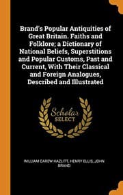 Tapa de Brand's Popular Antiquities of Great Britain. Faiths and Folklore; a Dictionary of National Beliefs, Superstitions and Popular Customs, Past and ... Foreign Analogues, Described and Illustrated