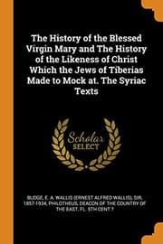 Tapa de The History of the Blessed Virgin Mary and the History of the Likeness of Christ Which the Jews of Tiberias Made to Mock At. the Syriac Texts