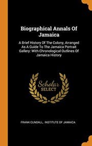 Tapa de Biographical Annals of Jamaica : A Brief History of the Colony, Arranged as a Guide to the Jamaica Portrait Gallery
