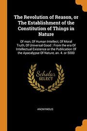 Tapa de The Revolution of Reason, or the Establishment of the Constitution of Things in Nature : Of Man, of Human Intellect, of Moral Truth, of Universal Good