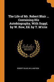 Tapa de The Life of Mr. Robert Blair ... Containing His Autobiography, with Suppl. by W. Row, Ed. by T. m'Crie