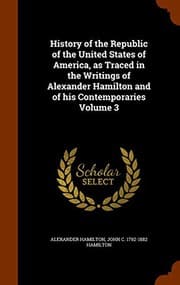 Tapa de History of the Republic of the United States of America, as Traced in the Writings of Alexander Hamilton and of his Contemporaries Volume 3