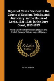 Tapa de Digest of Cases Decided in the Courts of Session, Teinds, and Justiciary. in the House of Lords, 1821-1835; in the Jury Court, 1815-1833