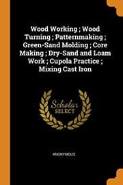 Tapa de Wood Working; Wood Turning; Patternmaking; Green-Sand Molding; Core Making; Dry-Sand and Loam Work; Cupola Practice; Mixing Cast Iron