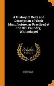 Tapa de A History of Bells and Description of Their Manufacture, as Practised at the Bell Foundry, Whitechapel