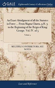 Tapa de An Exact Abridgment of All the Statutes in Force ... from Magna Charta, 9 H. 3. to the Beginning of the Reign of King George. Vol. IV. of 5; Volume 4