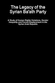 Tapa de The Legacy of the Syrian Ba'ath Party - A Study of Human Rights Violations, Gender Inequality and Forced Displacement in the Syrian Arab Republic