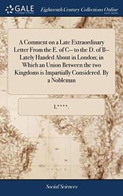 Tapa de A Comment on a Late Extraordinary Letter from the E. of C-- To the D. of B-- Lately Handed about in London; In Which an Union Between the Two Kingdoms Is Impartially Considered. by a Nobleman