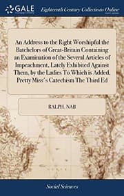Tapa de An Address to the Right Worshipful the Batchelors of Great-Britain Containing an Examination of the Several Articles of Impeachment, Lately Exhibited ... Added, Pretty Miss's Catechism the Third Ed
