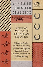 Tapa de Astley's System of Equestrian Education - Exhibiting the Beauties and Defects of the Horse - With Serious and Important Advice on its General Excellence, Preserving it in Health and Grooming