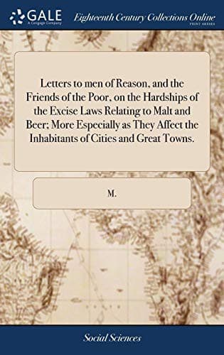 Tapa de Letters to Men of Reason, and the Friends of the Poor, on the Hardships of the Excise Laws Relating to Malt and Beer; More Especially as They Affect the Inhabitants of Cities and Great Towns.