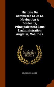 Tapa de Histoire Du Commerce Et De La Navigation À Bordeaux, Principalement Sous L'administration Anglaise, Volume 2