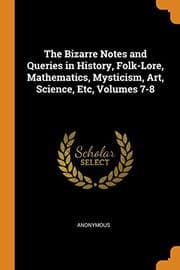 Tapa de The Bizarre Notes and Queries in History, Folk-Lore, Mathematics, Mysticism, Art, Science, Etc, Volumes 7-8