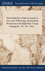 Tapa de Pride Shall Have a Fall : a Comedy, in Five Acts? With Songs : Dedicated by Permission to the Right Hon. Geroge Canning &c., &c., &c.