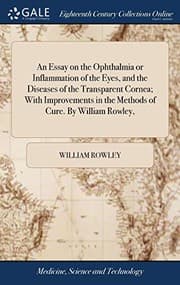Tapa de An Essay on the Ophthalmia or Inflammation of the Eyes, and the Diseases of the Transparent Cornea; With Improvements in the Methods of Cure. by William Rowley,