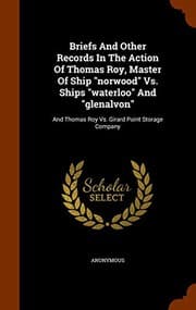 Tapa de Briefs And Other Records In The Action Of Thomas Roy, Master Of Ship "norwood" Vs. Ships "waterloo" And "glenalvon"