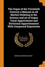 Tapa de The Organ of the Twentieth Century; A Manual on All Matters Relating to the Science and Art of Organ Tonal Appointment and Divisional Apportionment with Compound Expression