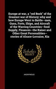 Tapa de Europe at war, a "red Book" of the Greatest war of History; why and how Europe Went to Battle--men, Guns, Forts, Ships, and Aircraft of the Warring ... of Alsace-Lorraine, Kia