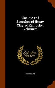 Tapa de The Life and Speeches of Henry Clay, of Kentucky, Volume 2