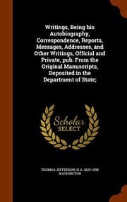 Tapa de Writings, Being his Autobiography, Correspondence, Reports, Messages, Addresses, and Other Writings, Official and Private, pub. From the Original Manuscripts, Deposited in the Department of State;