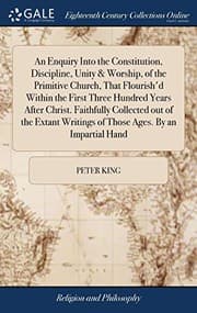 Tapa de An Enquiry Into the Constitution, Discipline, Unity & Worship, of the Primitive Church, That Flourish'd Within the First Three Hundred Years After ... Writings of Those Ages. By an Impartial Hand