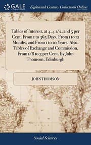 Tapa de Tables of Interest, at 4, 4 1/2, and 5 per Cent. From 1 to 365 Days, From 1 to 12 Months, and From 1 to 10 Years. Also, Tables of Exchange and ... 1/8 to 3 per Cent. By John Thomson, Edinburgh