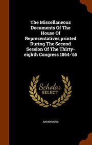 Tapa de The Miscellaneous Documents Of The House Of Representatives,printed During The Second Session Of The Thirty-eighth Congress 1864-'65