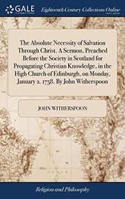 Tapa de The Absolute Necessity of Salvation Through Christ. A Sermon, Preached Before the Society in Scotland for Propagating Christian Knowledge, in the High ... Monday, January 2. 1758. By John Witherspoon