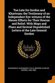 Tapa de Too Late for Gordon and Khartoum; the Testimony of an Independent Eye-witness of the Heroic Efforts for Their Rescue and Relief. With Maps and Plans ... Letters of the Late General Gordon