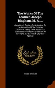Tapa de The Works Of The Learned Joseph Bingham, M. A. ... : Containing I. Origines Ecclesiasticæ