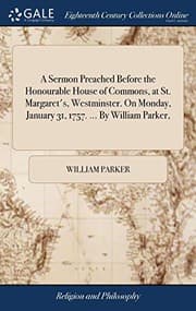 Tapa de A Sermon Preached Before the Honourable House of Commons, at St. Margaret's, Westminster. On Monday, January 31, 1757. ... By William Parker,