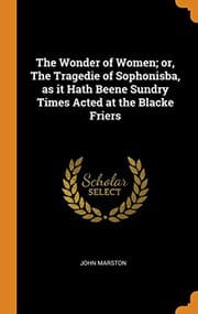 Tapa de The Wonder of Women; Or, the Tragedie of Sophonisba, as It Hath Beene Sundry Times Acted at the Blacke Friers