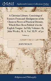 Tapa de A Christian Library. Consisting of Extracts From and Abridgments of the Choicest Pieces of Practical Divinity, Which Have Been Publish'd in the ... Wesley, M. A. Vol. XLIV. of 50; Volume 44