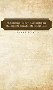 Tapa de Martin Luther's Two Ways of Viewing Life and the Educational Foundation of a Lutheran Ethos
